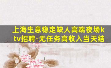 上海生意稳定缺人高端夜场ktv招聘-无任务高收入当天结